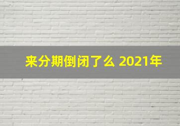 来分期倒闭了么 2021年